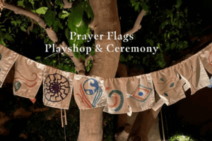 Prayer Flags Sacred Playshop; Wind Power Your Purpose Driven Year