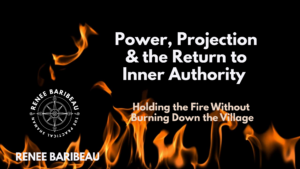 Black banner with rising flames and white text reading “Power, Projection & the Return to Inner Authority” and “Holding the Fire Without Burning Down the Village” by Renee Baribeau, The Practical Shaman, featuring a compass logo.